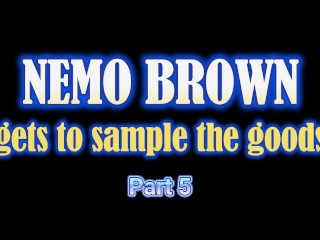 Nemo Brown gets to sample the goods Part 5